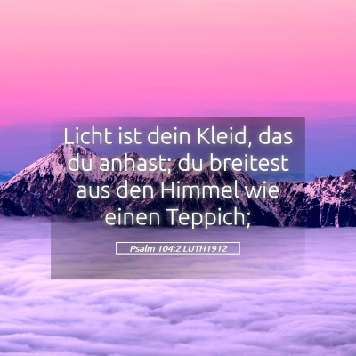 Picture 05 - Psalm 104:2 LUTH1912 - Licht ist dein Kleid, das du anhast; du breitest - Bible Verse Picture