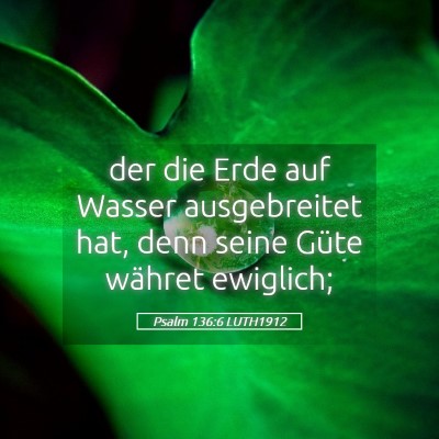 Picture 05 - Psalm 136:6 LUTH1912 - der die Erde auf Wasser ausgebreitet hat, denn - Bible Verse Picture