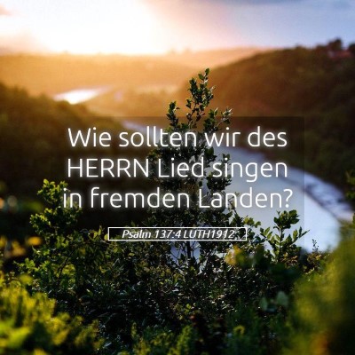 Picture 05 - Psalm 137:4 LUTH1912 - Wie sollten wir des HERRN Lied singen in fremden - Bible Verse Picture