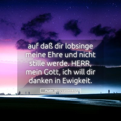 Picture 05 - Psalm 30:12 LUTH1912 - auf daß dir lobsinge meine Ehre und nicht stille - Bible Verse Picture