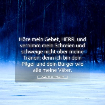 Picture 05 - Psalm 39:12 LUTH1912 - Höre mein Gebet, HERR, und vernimm mein Schreien - Bible Verse Picture