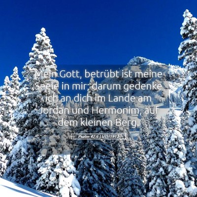 Picture 05 - Psalm 42:6 LUTH1912 - Mein Gott, betrübt ist meine Seele in mir; darum - Bible Verse Picture