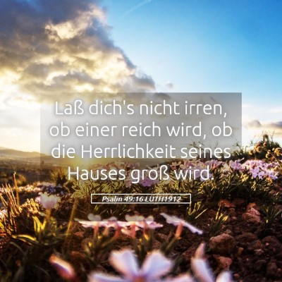 Picture 05 - Psalm 49:16 LUTH1912 - Laß dich's nicht irren, ob einer reich wird, ob - Bible Verse Picture