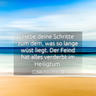 Picture 05 - Psalm 74:3 LUTH1912 - Hebe deine Schritte zum dem, was so lange wüst - Bible Verse Picture