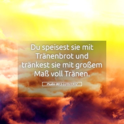 Picture 05 - Psalm 80:5 LUTH1912 - Du speisest sie mit Tränenbrot und tränkest sie - Bible Verse Picture