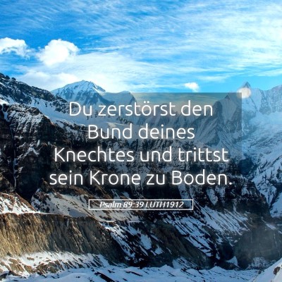 Picture 05 - Psalm 89:39 LUTH1912 - Du zerstörst den Bund deines Knechtes und - Bible Verse Picture
