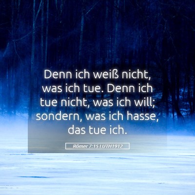 Picture 05 - Römer 7:15 LUTH1912 - Denn ich weiß nicht, was ich tue. Denn ich tue - Bible Verse Picture
