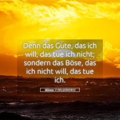 Picture 05 - Römer 7:19 LUTH1912 - Denn das Gute, das ich will, das tue ich nicht; - Bible Verse Picture