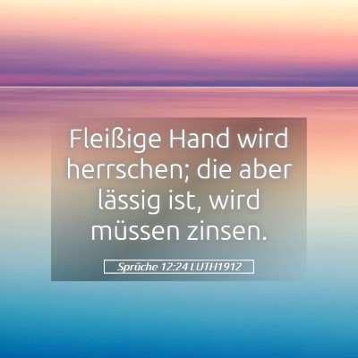Picture 05 - Sprüche 12:24 LUTH1912 - Fleißige Hand wird herrschen; die aber lässig - Bible Verse Picture