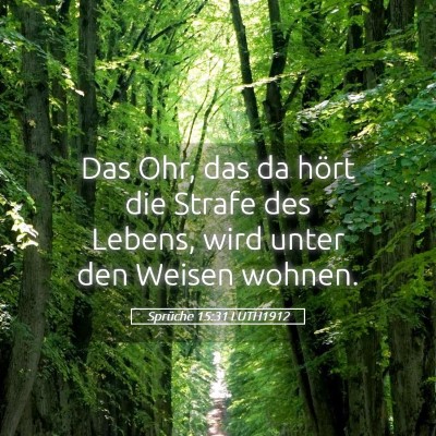 Picture 05 - Sprüche 15:31 LUTH1912 - Das Ohr, das da hört die Strafe des Lebens, wird - Bible Verse Picture