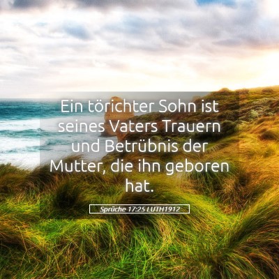 Picture 05 - Sprüche 17:25 LUTH1912 - Ein törichter Sohn ist seines Vaters Trauern und - Bible Verse Picture