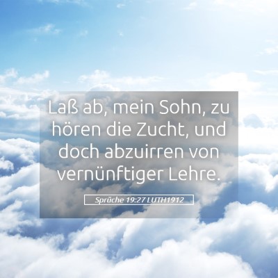 Picture 05 - Sprüche 19:27 LUTH1912 - Laß ab, mein Sohn, zu hören die Zucht, und doch - Bible Verse Picture