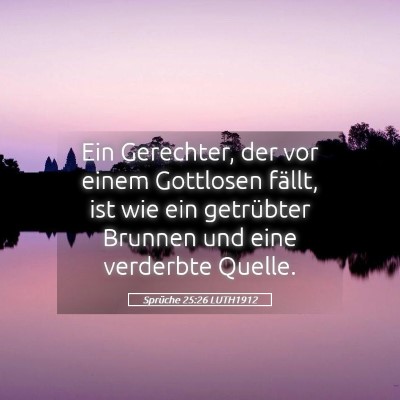 Picture 05 - Sprüche 25:26 LUTH1912 - Ein Gerechter, der vor einem Gottlosen fällt, - Bible Verse Picture