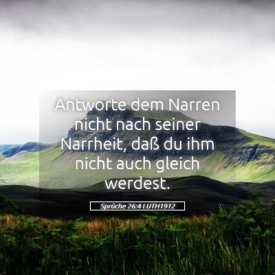 Picture 05 - Sprüche 26:4 LUTH1912 - Antworte dem Narren nicht nach seiner Narrheit, - Bible Verse Picture