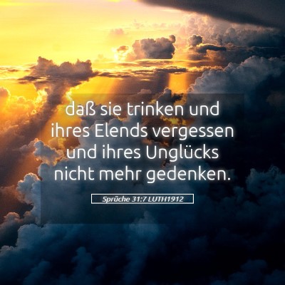 Picture 05 - Sprüche 31:7 LUTH1912 - daß sie trinken und ihres Elends vergessen und - Bible Verse Picture
