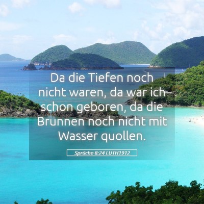 Picture 05 - Sprüche 8:24 LUTH1912 - Da die Tiefen noch nicht waren, da war ich schon - Bible Verse Picture