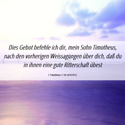 Picture 06 - 1 Timotheus 1:18 LUTH1912 - Dies Gebot befehle ich dir, mein Sohn Timotheus, - Bible Verse Picture