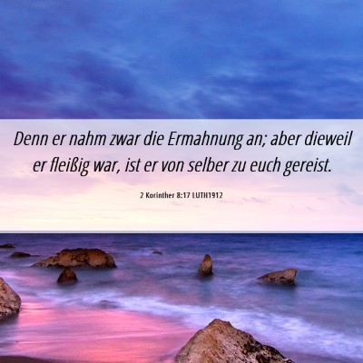 Picture 06 - 2 Korinther 8:17 LUTH1912 - Denn er nahm zwar die Ermahnung an; aber dieweil - Bible Verse Picture