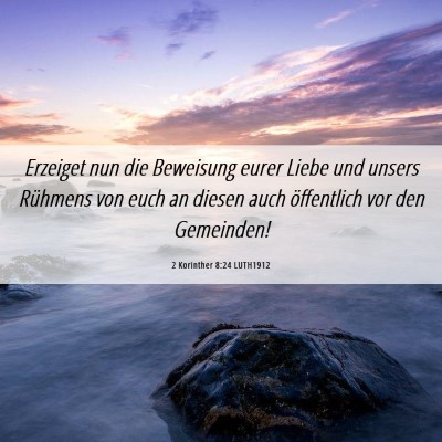 Picture 06 - 2 Korinther 8:24 LUTH1912 - Erzeiget nun die Beweisung eurer Liebe und unsers - Bible Verse Picture