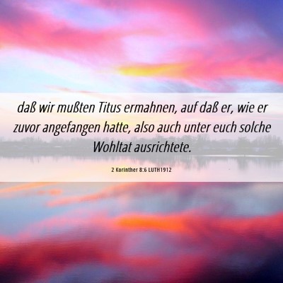 Picture 06 - 2 Korinther 8:6 LUTH1912 - daß wir mußten Titus ermahnen, auf daß er, wie - Bible Verse Picture