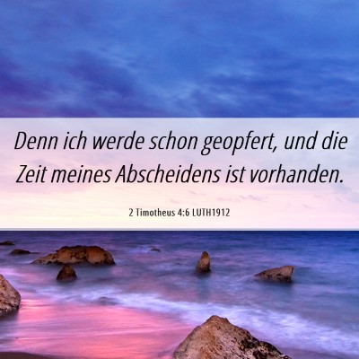 Picture 06 - 2 Timotheus 4:6 LUTH1912 - Denn ich werde schon geopfert, und die Zeit - Bible Verse Picture