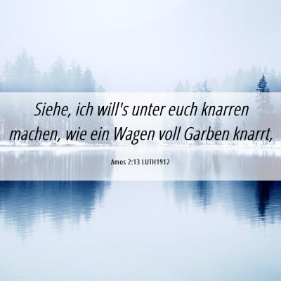 Picture 06 - Amos 2:13 LUTH1912 - Siehe, ich will's unter euch knarren machen, wie - Bible Verse Picture