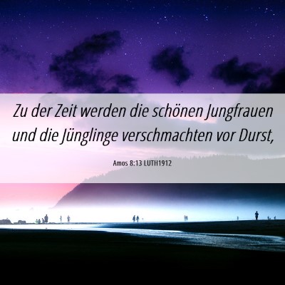 Picture 06 - Amos 8:13 LUTH1912 - Zu der Zeit werden die schönen Jungfrauen und - Bible Verse Picture