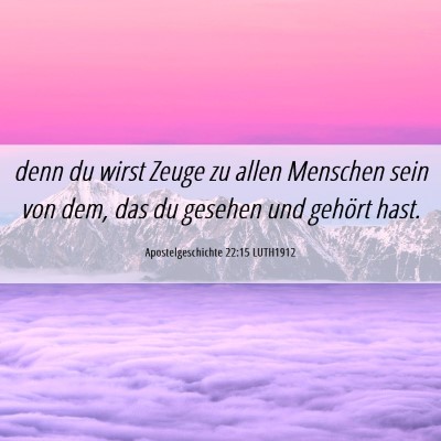 Picture 06 - Apostelgeschichte 22:15 LUTH1912 - denn du wirst Zeuge zu allen Menschen sein von - Bible Verse Picture