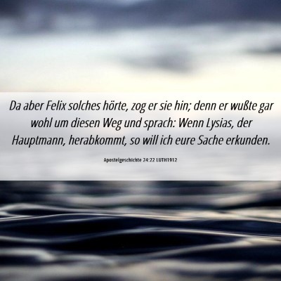 Picture 06 - Apostelgeschichte 24:22 LUTH1912 - Da aber Felix solches hörte, zog er sie hin; - Bible Verse Picture