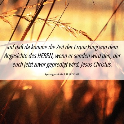 Picture 06 - Apostelgeschichte 3:20 LUTH1912 - auf daß da komme die Zeit der Erquickung von dem - Bible Verse Picture