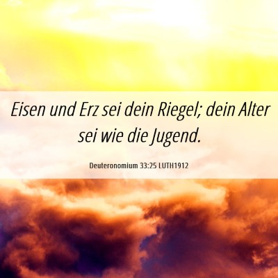 Picture 06 - Deuteronomium 33:25 LUTH1912 - Eisen und Erz sei dein Riegel; dein Alter sei wie - Bible Verse Picture