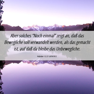 Picture 06 - Hebräer 12:27 LUTH1912 - Aber solches “Noch einmal” zeigt an, daß das - Bible Verse Picture