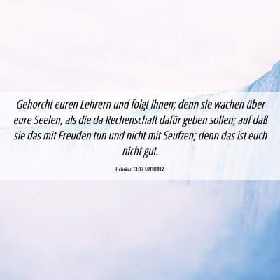 Picture 06 - Hebräer 13:17 LUTH1912 - Gehorcht euren Lehrern und folgt ihnen; denn sie - Bible Verse Picture