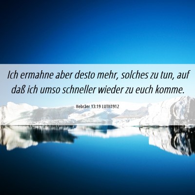 Picture 06 - Hebräer 13:19 LUTH1912 - Ich ermahne aber desto mehr, solches zu tun, auf - Bible Verse Picture