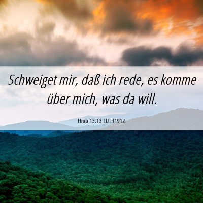 Picture 06 - Hiob 13:13 LUTH1912 - Schweiget mir, daß ich rede, es komme über - Bible Verse Picture