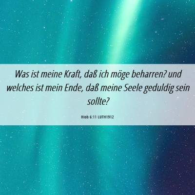 Picture 06 - Hiob 6:11 LUTH1912 - Was ist meine Kraft, daß ich möge beharren? und - Bible Verse Picture