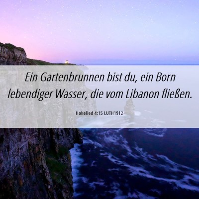 Picture 06 - Hohelied 4:15 LUTH1912 - Ein Gartenbrunnen bist du, ein Born lebendiger - Bible Verse Picture