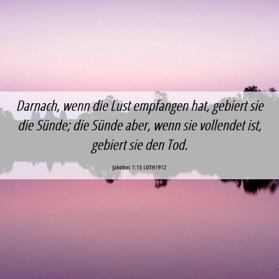 Picture 06 - Jakobus 1:15 LUTH1912 - Darnach, wenn die Lust empfangen hat, gebiert sie - Bible Verse Picture