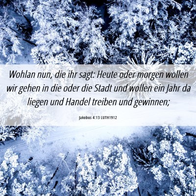 Picture 06 - Jakobus 4:13 LUTH1912 - Wohlan nun, die ihr sagt: Heute oder morgen - Bible Verse Picture
