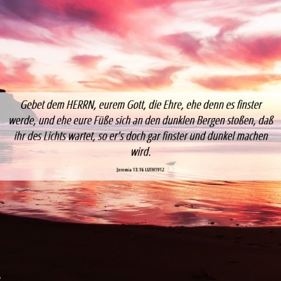 Picture 06 - Jeremia 13:16 LUTH1912 - Gebet dem HERRN, eurem Gott, die Ehre, ehe denn - Bible Verse Picture