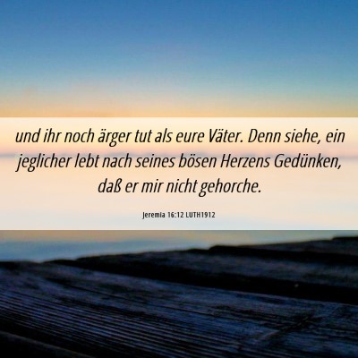 Picture 06 - Jeremia 16:12 LUTH1912 - und ihr noch ärger tut als eure Väter. Denn - Bible Verse Picture