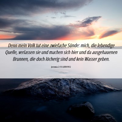 Picture 06 - Jeremia 2:13 LUTH1912 - Denn mein Volk tut eine zwiefache Sünde: mich, - Bible Verse Picture
