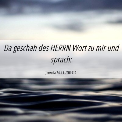 Picture 06 - Jeremia 24:4 LUTH1912 - Da geschah des HERRN Wort zu mir und - Bible Verse Picture