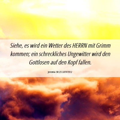 Picture 06 - Jeremia 30:23 LUTH1912 - Siehe, es wird ein Wetter des HERRN mit Grimm - Bible Verse Picture
