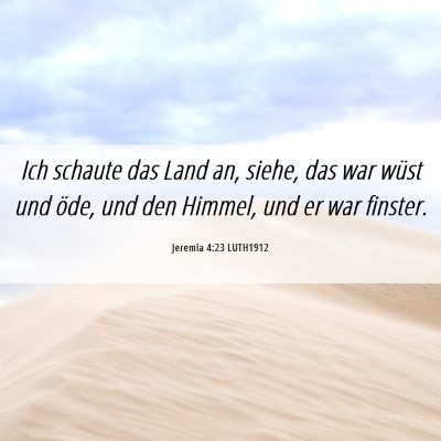 Picture 06 - Jeremia 4:23 LUTH1912 - Ich schaute das Land an, siehe, das war wüst und - Bible Verse Picture