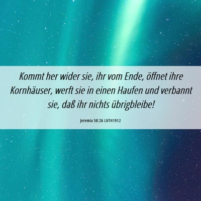 Picture 06 - Jeremia 50:26 LUTH1912 - Kommt her wider sie, ihr vom Ende, öffnet ihre - Bible Verse Picture
