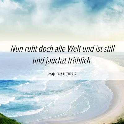 Picture 06 - Jesaja 14:7 LUTH1912 - Nun ruht doch alle Welt und ist still und jauchzt - Bible Verse Picture