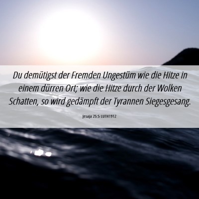 Picture 06 - Jesaja 25:5 LUTH1912 - Du demütigst der Fremden Ungestüm wie die Hitze - Bible Verse Picture