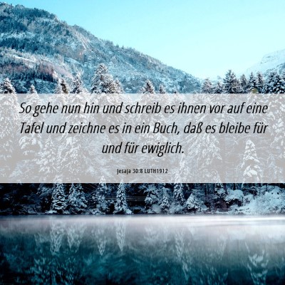 Picture 06 - Jesaja 30:8 LUTH1912 - So gehe nun hin und schreib es ihnen vor auf eine - Bible Verse Picture