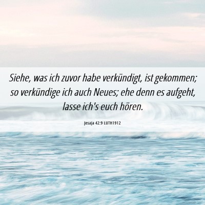 Picture 06 - Jesaja 42:9 LUTH1912 - Siehe, was ich zuvor habe verkündigt, ist - Bible Verse Picture